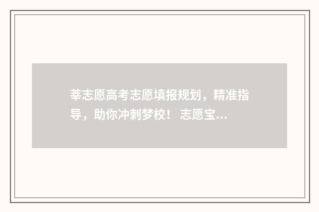 莘志愿高考志愿填报规划，精准指导，助你冲刺梦校！ 志愿宝-高考填报
