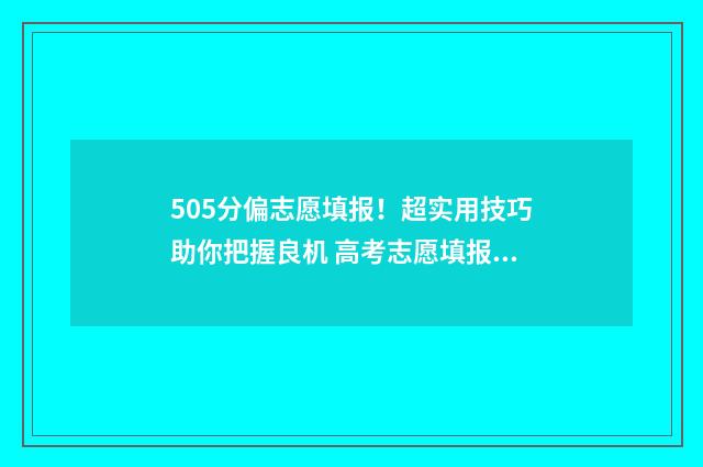 505分偏志愿填报！超实用技巧助你把握良机 高考志愿填报540可报考院校