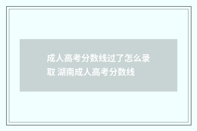 成人高考分数线过了怎么录取 湖南成人高考分数线
