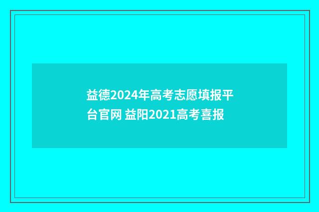 益德2024年高考志愿填报平台官网 益阳2021高考喜报