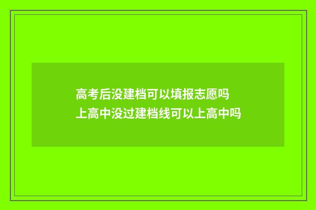 高考后没建档可以填报志愿吗 上高中没过建档线可以上高中吗