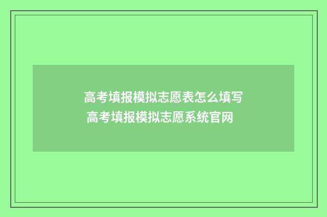 高考填报模拟志愿表怎么填写 高考填报模拟志愿系统官网