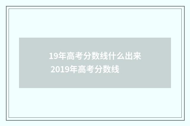 19年高考分数线什么出来 2019年高考分数线