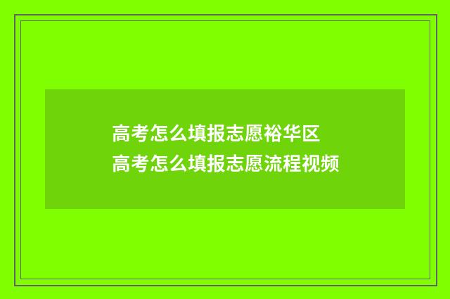 高考怎么填报志愿裕华区 高考怎么填报志愿流程视频