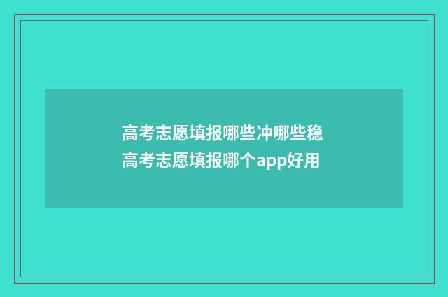 高考志愿填报哪些冲哪些稳 高考志愿填报哪个app好用