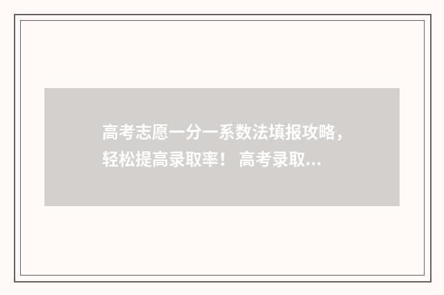 高考志愿一分一系数法填报攻略，轻松提高录取率！ 高考录取一分一段