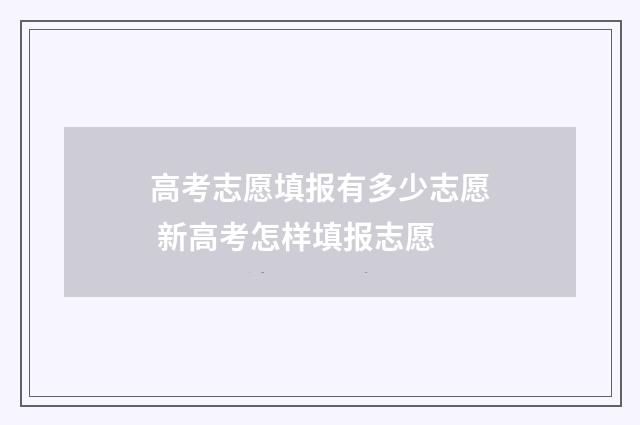 高考志愿填报有多少志愿 新高考怎样填报志愿