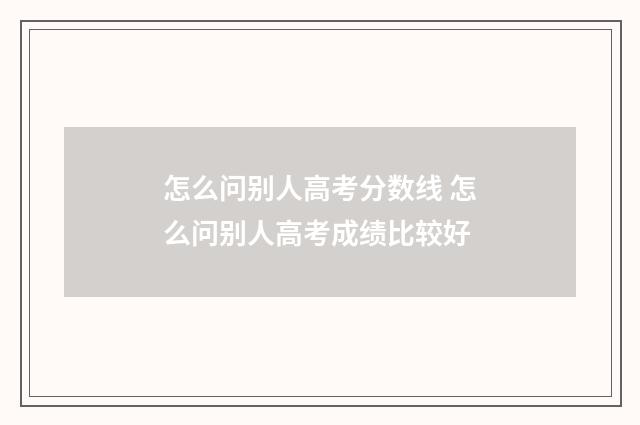 怎么问别人高考分数线 怎么问别人高考成绩比较好