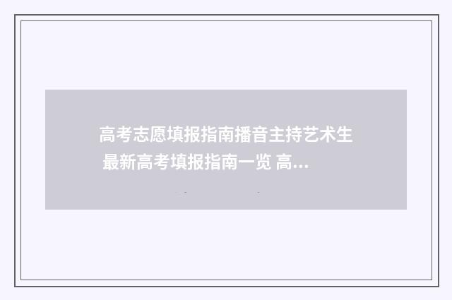 高考志愿填报指南播音主持艺术生 最新高考填报指南一览 高考志愿填报助手