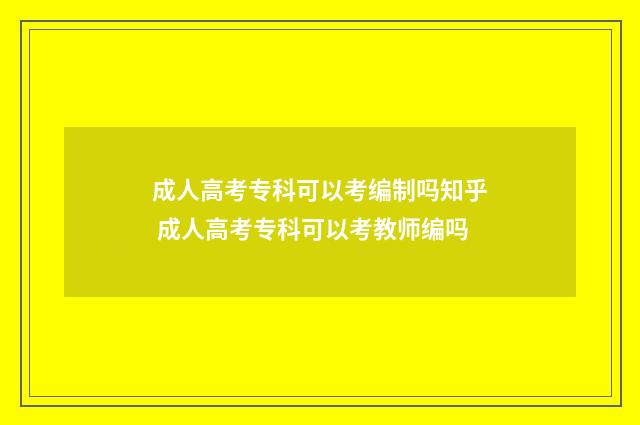 成人高考专科可以考编制吗知乎 成人高考专科可以考教师编吗