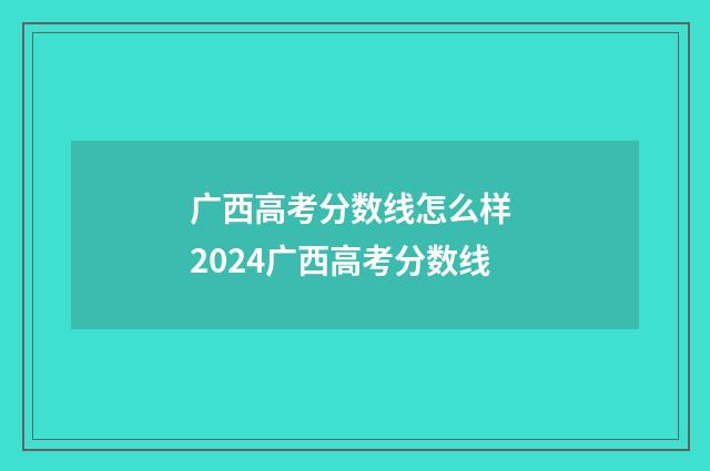 广西高考分数线怎么样 2024广西高考分数线