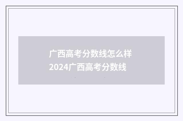 广西高考分数线怎么样 2024广西高考分数线