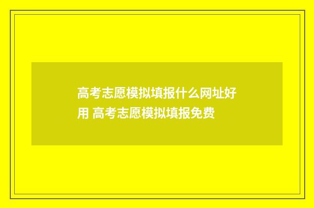 高考志愿模拟填报什么网址好用 高考志愿模拟填报免费