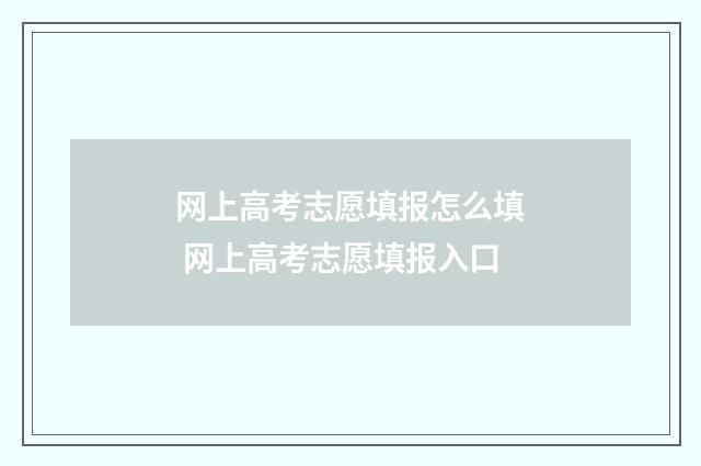 网上高考志愿填报怎么填 网上高考志愿填报入口