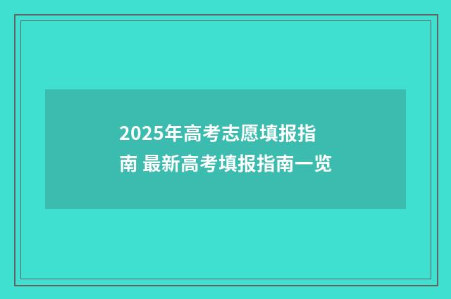 2025年高考志愿填报指南 最新高考填报指南一览