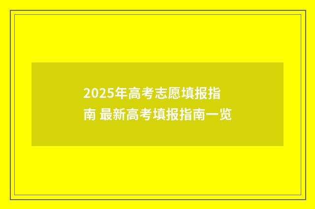 2025年高考志愿填报指南 最新高考填报指南一览