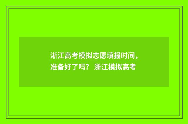 淅江高考模拟志愿填报时间，准备好了吗？ 浙江模拟高考