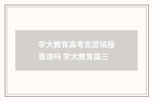 学大教育高考志愿填报靠谱吗 学大教育高三