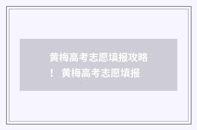 黄梅高考志愿填报攻略！ 黄梅高考志愿填报