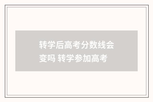 转学后高考分数线会变吗 转学参加高考