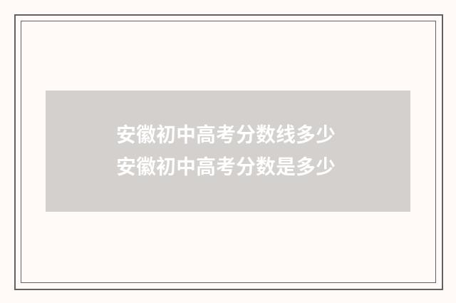 安徽初中高考分数线多少 安徽初中高考分数是多少