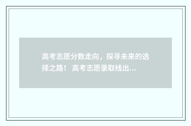 高考志愿分数走向，探寻未来的选择之路！ 高考志愿录取线出来了