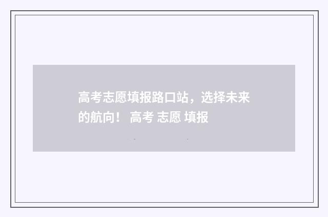 高考志愿填报路口站，选择未来的航向！ 高考 志愿 填报