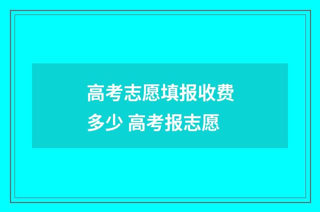 高考志愿填报收费多少 高考报志愿