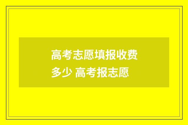 高考志愿填报收费多少 高考报志愿