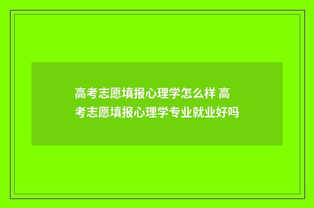 高考志愿填报心理学怎么样 高考志愿填报心理学专业就业好吗