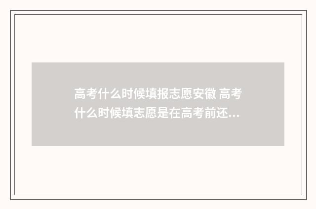 高考什么时候填报志愿安徽 高考什么时候填志愿是在高考前还是高考后