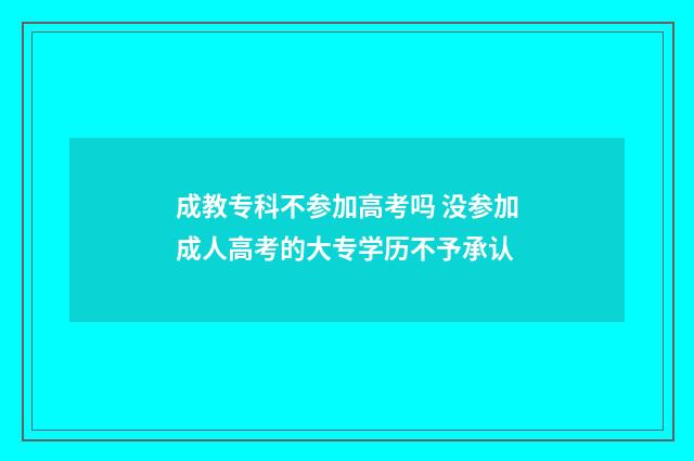 成教专科不参加高考吗 没参加成人高考的大专学历不予承认