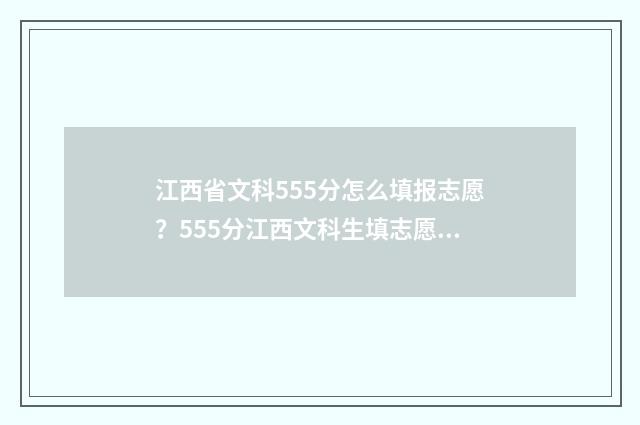 江西省文科555分怎么填报志愿？555分江西文科生填志愿指南 江西省文科560分