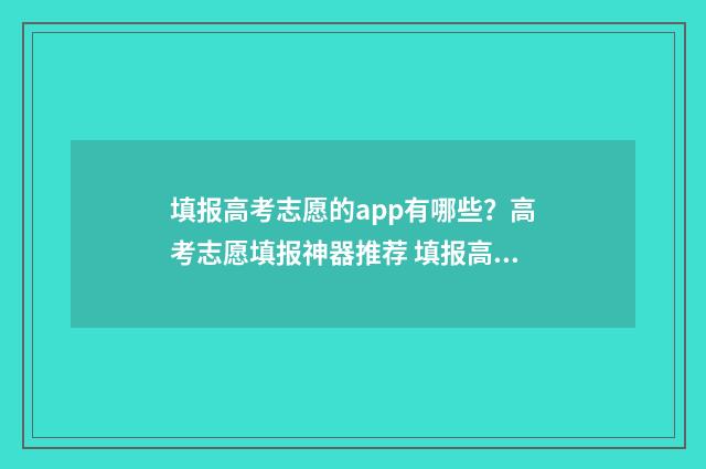 填报高考志愿的app有哪些？高考志愿填报神器推荐 填报高考志愿的软件哪个好