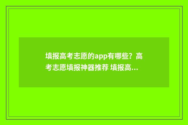填报高考志愿的app有哪些？高考志愿填报神器推荐 填报高考志愿的软件哪个好