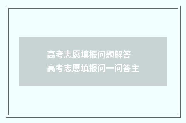 高考志愿填报问题解答 高考志愿填报问一问答主