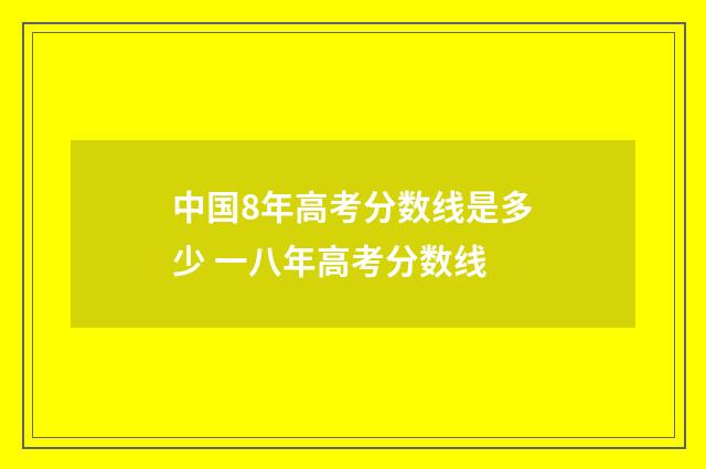 中国8年高考分数线是多少 一八年高考分数线