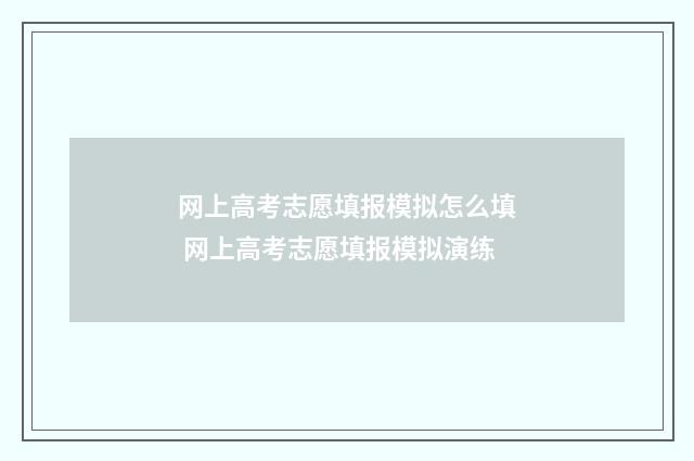 网上高考志愿填报模拟怎么填 网上高考志愿填报模拟演练