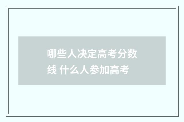 哪些人决定高考分数线 什么人参加高考