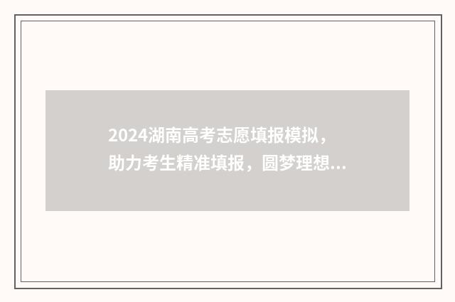 2024湖南高考志愿填报模拟，助力考生精准填报，圆梦理想大学 2024湖南高考志愿书