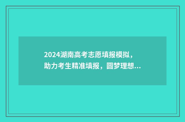 2024湖南高考志愿填报模拟，助力考生精准填报，圆梦理想大学 2024湖南高考志愿书