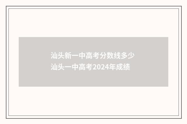 汕头新一中高考分数线多少 汕头一中高考2024年成绩