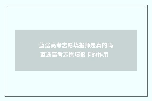 蓝途高考志愿填报师是真的吗 蓝途高考志愿填报卡的作用