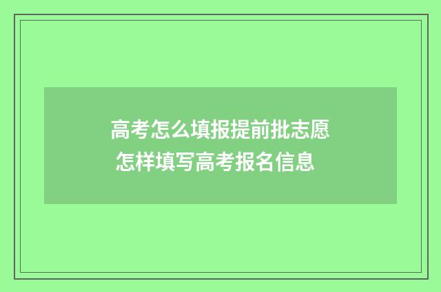 高考怎么填报提前批志愿 怎样填写高考报名信息