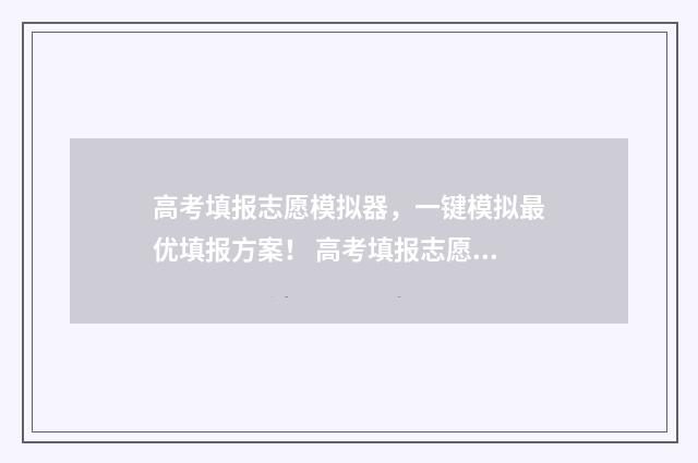 高考填报志愿模拟器，一键模拟最优填报方案！ 高考填报志愿模拟演练