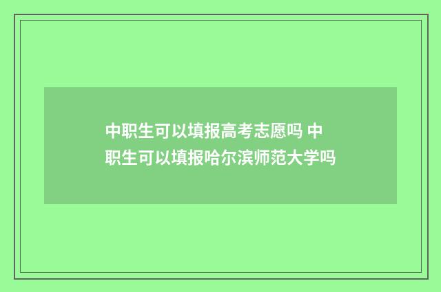 中职生可以填报高考志愿吗 中职生可以填报哈尔滨师范大学吗