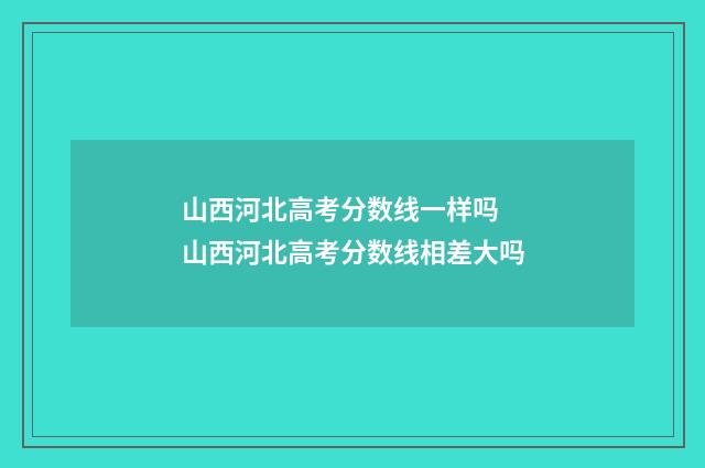 山西河北高考分数线一样吗 山西河北高考分数线相差大吗