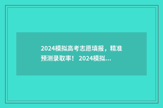 2024模拟高考志愿填报，精准预测录取率！ 2024模拟高考志愿填报入口江西
