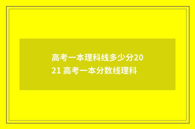 高考一本理科线多少分2021 高考一本分数线理科