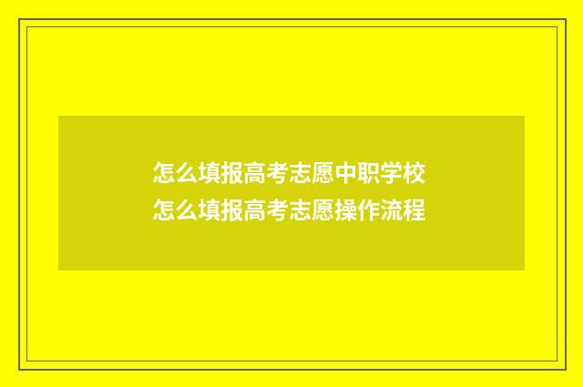 怎么填报高考志愿中职学校 怎么填报高考志愿操作流程
